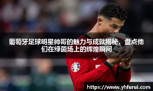 葡萄牙足球明星帅哥的魅力与成就揭秘，盘点他们在绿茵场上的辉煌瞬间