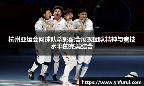 杭州亚运会网球队精彩配合展现团队精神与竞技水平的完美结合