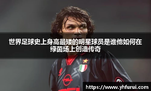 世界足球史上身高最矮的明星球员是谁他如何在绿茵场上创造传奇