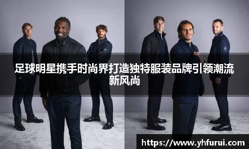 足球明星携手时尚界打造独特服装品牌引领潮流新风尚